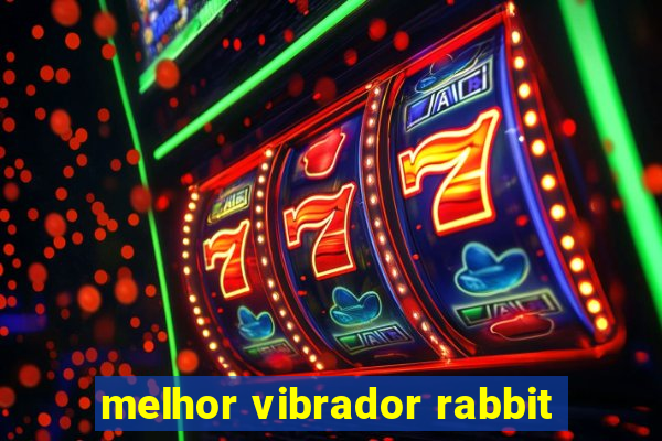 melhor vibrador rabbit